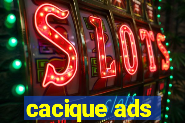 cacique ads